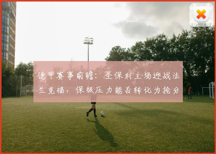 德甲赛事前瞻：圣保利主场迎战法兰克福，保级压力能否转化为抢分动力